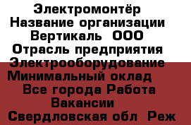 Электромонтёр › Название организации ­ Вертикаль, ООО › Отрасль предприятия ­ Электрооборудование › Минимальный оклад ­ 1 - Все города Работа » Вакансии   . Свердловская обл.,Реж г.